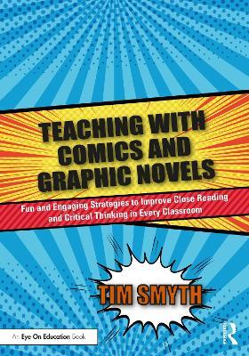 Teaching with Comics and Graphic Novels: Fun and Engaging Strategies to Improve Close Reading and Critical Thinking in Every Classroom - Tim Smyth