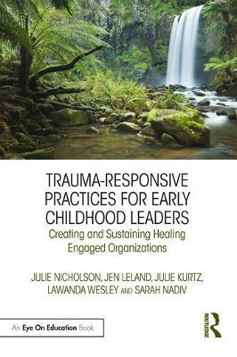 Trauma-Responsive Practices for Early Childhood Leaders: Creating and Sustaining Healing Engaged Organizations - Julie Nicholson