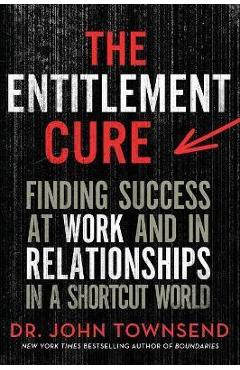 Coperta cărții 'The Entitlement Cure: Finding Success at Work and in Relationships in a Shortcut World - John Townsend'
