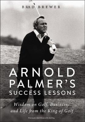 Arnold Palmer's Success Lessons: Wisdom on Golf, Business, and Life from the King of Golf - Brad Brewer