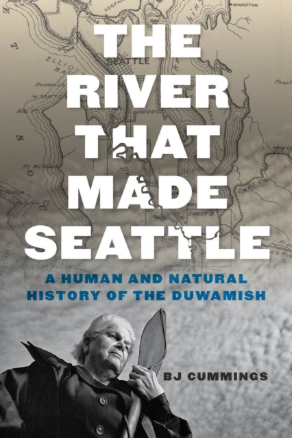 Coperta cărții 'The River That Made Seattle: A Human and Natural History of the Duwamish - Bj Cummings'