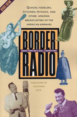 Border Radio: Quacks, Yodelers, Pitchmen, Psychics, and Other Amazing Broadcasters of the American Airwaves, Revised Edition - Gene Fowler