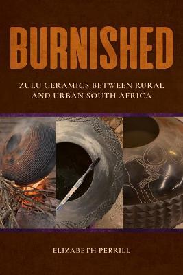 Burnished: Zulu Ceramics Between Rural and Urban South Africa - Elizabeth Perrill