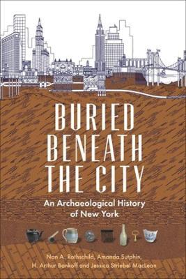 Buried Beneath the City: An Archaeological History of New York - Nan A. Rothschild