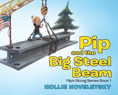 Pip and the Big Steel Beam - Hollie Noveletsky