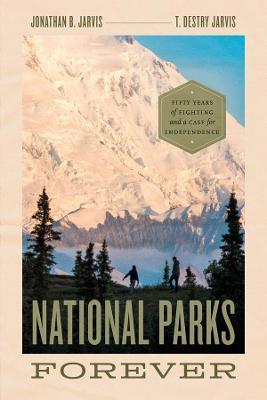 National Parks Forever: Fifty Years of Fighting and a Case for Independence - Jonathan B. Jarvis