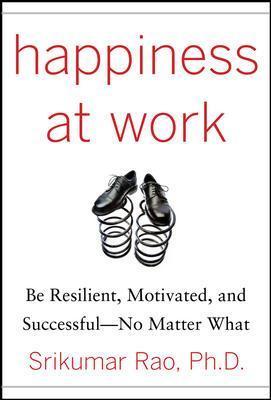 Happiness at Work: Be Resilient, Motivated, and Successful - No Matter What - Srikumar Rao