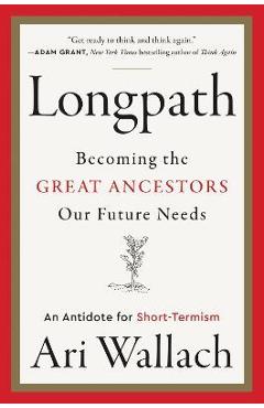Coperta cărții 'Longpath: Becoming the Great Ancestors Our Future Needs - An Antidote for Short-Termism - Ari Wallach'
