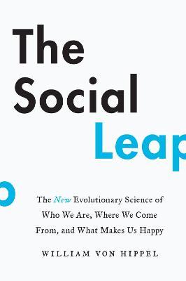 The Social Leap: The New Evolutionary Science of Who We Are, Where We Come From, and What Makes Us Happy - William Von Hippel