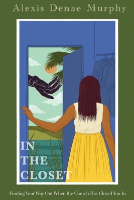 In the Closet: Finding Your Way Out When the Church Has Closed You In - Alexis D. Murphy