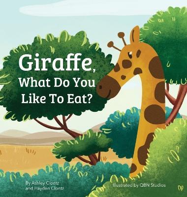 Giraffe, What Do You Like To Eat? - Ashley Clontz