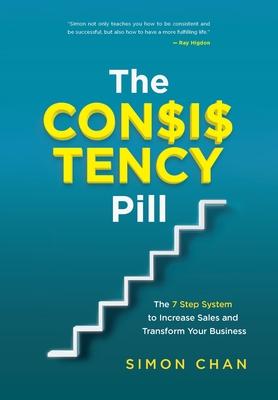The Consistency Pill: The 7 Step System to Increase Sales and Transform Your Business - Simon Chan