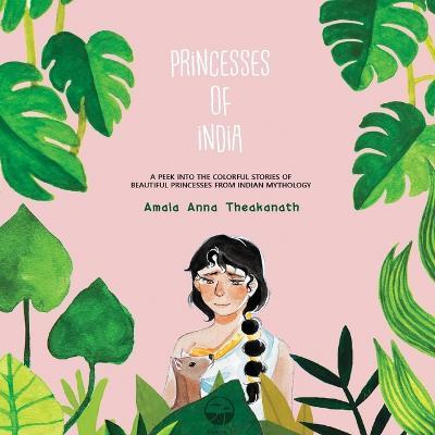 Princesses of India: A peek into the colorful stories of beautiful princesses from Indian mythology. - Amala Anna Theakanath