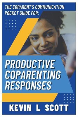 The CoParent's Communication Pocket Guide for Productive CoParenting Responses - Kevin L. Scott
