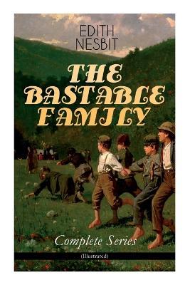 THE BASTABLE FAMILY - Complete Series (Illustrated): The Treasure Seekers, The Wouldbegoods, The New Treasure Seekers & Oswald Bastable and Others (Ad - Edith Nesbit