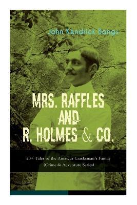 MRS. RAFFLES and R. HOLMES & CO. - 20+ Tales of the Amateur Cracksman's Family: (Crime & Adventure Series) - John Kendrick Bangs