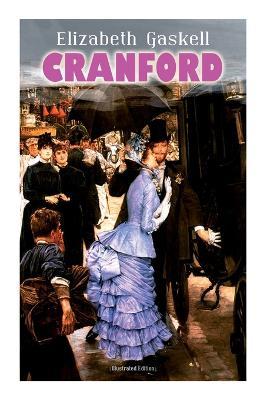 CRANFORD (Illustrated Edition): Tales of the Small Town in Mid Victorian England (With Author's Biography) - Elizabeth Cleghorn Gaskell