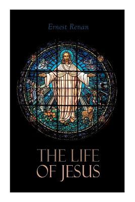 The Life of Jesus: Biblical Criticism and Controversies - Ernest Renan