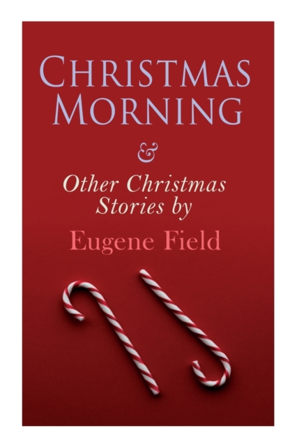 Christmas Morning & Other Christmas Stories by Eugene Field: Christmas Specials Series - Eugene Field