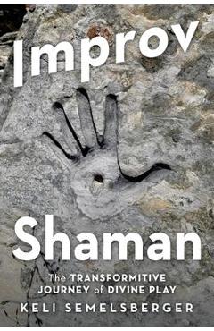 Coperta cărții 'Improv Shaman: The Transformative Journey of Divine Play - Keli Semelsberger'