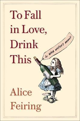 To Fall in Love, Drink This: A Wine Writer's Memoir - Alice Feiring