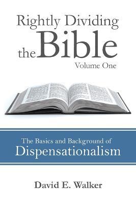 Rightly Dividing the Bible Volume One: The Basics and Background of Dispensationalism - David E. Walker