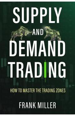Poza produsului Supply and Demand Trading: How To Master The Trading Zones - Frank Miller