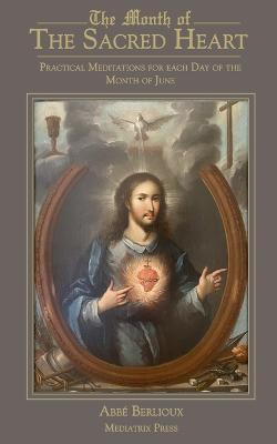 The Month of the Sacred Heart: Practical Meditations for Each Day of the Month of June: Daily Meditations - Abbe Martin Berlioux