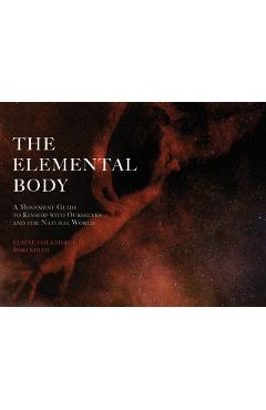 The Elemental Body: A Movement Guide to Kinship with Ourselves and the Natural World - Elaine Colandrea