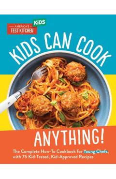 Kids Can Cook Anything!: The Complete How-To Cookbook for Young Chefs, with 75 Kid-Tested, Kid-Approved R Ecipes - America's Test Kitchen Kids
