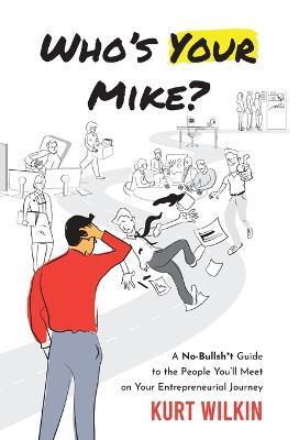 Who's Your Mike?: A No-Bullsh*t Guide to the People You'll Meet on Your Entrepreneurial Journey - Kurt Wilkin