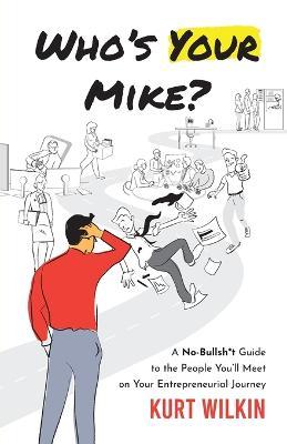 Who's Your Mike?: A No-Bullsh*t Guide to the People You'll Meet on Your Entrepreneurial Journey - Kurt Wilkin