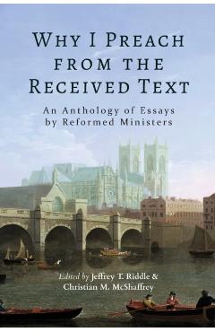 Why I Preach from the Received Text: An Anthology of Essays by Reformed Ministers - Jeffrey T. Riddle