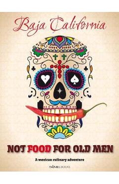 Coperta cărții 'Not Food for Old Men: Baja California: A Mexican Culinary Adventure - Anabelle Rosell Aguilar'