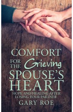 Comfort for the Grieving Spouse's Heart: Hope and Healing After Losing Your Partner - Gary Roe