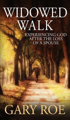 Widowed Walk: Experiencing God After the Loss of a Spouse - Gary Roe