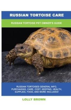 Russian Tortoise Care: Russian Tortoise Pet Owner's Guide - Lolly Brown