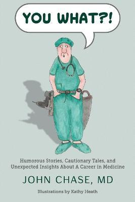 You What?!: Humorous Stories, Cautionary Tales, and Unexpected Insights About A Career in Medicine - John Chase