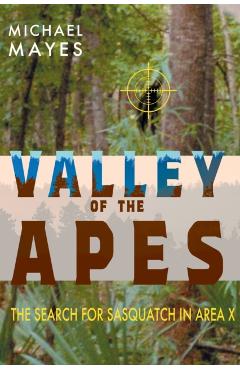 Valley of the Apes: The Search for Sasquatch in Area X - Michael Mayes