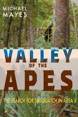 Valley of the Apes: The Search for Sasquatch in Area X - Michael Mayes