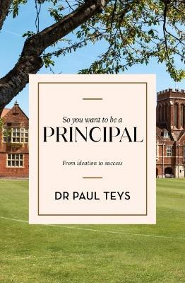 Coperta cărții 'So you want to be a principal: From ideation to success - Paul Teys'