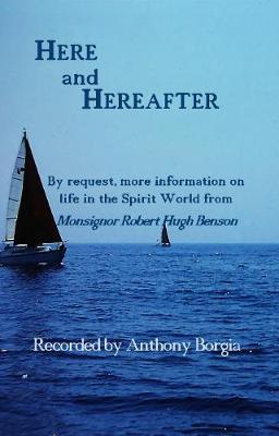 Here and Hereafter: By request, more information on life in the Spirit World from Monsignor Robert Hugh Benson - Anthony Borgia