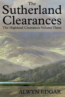 The Sutherland Clearances: The Highland Clearances Volume Three - Alwyn Edgar