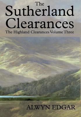The Sutherland Clearances: The Highland Clearances Volume Three - Alwyn Edgar