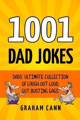 1001 Dad Jokes: Dads' Ultimate Collection of Laugh-Out-Loud, Gut-Busting Gags - Graham Cann