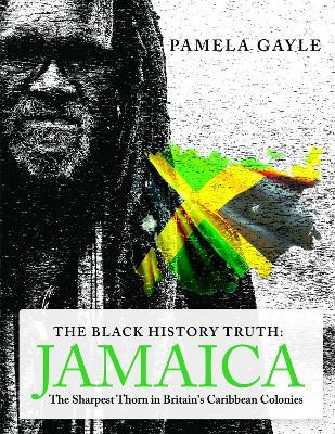 The Black History Truth - Jamaica: The Sharpest Thorn in Britain's Caribbean Colonies - Pamela Gayle