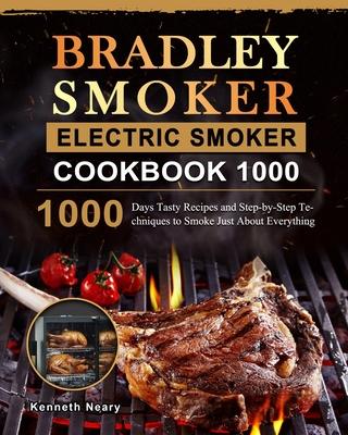 Bradley Smoker Electric Smoker Cookbook 1000: 1000 Days Tasty Recipes and Step-by-Step Techniques to Smoke Just About Everything - Kenneth Neary