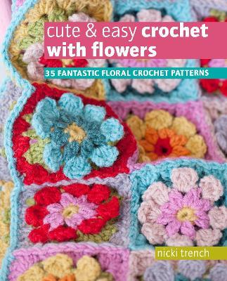 Cute & Easy Crochet with Flowers: 35 Fantastic Floral Crochet Patterns - Nicki Trench