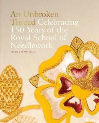 An Unbroken Thread: Celebrating 150 Years of the Royal School of Needlework - Susan Kay-williams