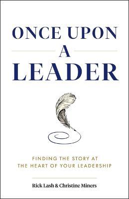 Once Upon a Leader: Finding the Story at the Heart of Your Leadership - Rick Lash